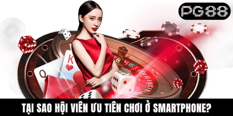 Một Số Ưu Điểm Khi Chơi PG88 Trên Điện Thoại Không Thể Bỏ Lỡ Tại sao hội viên ưu tiên chơi ở smartphone?